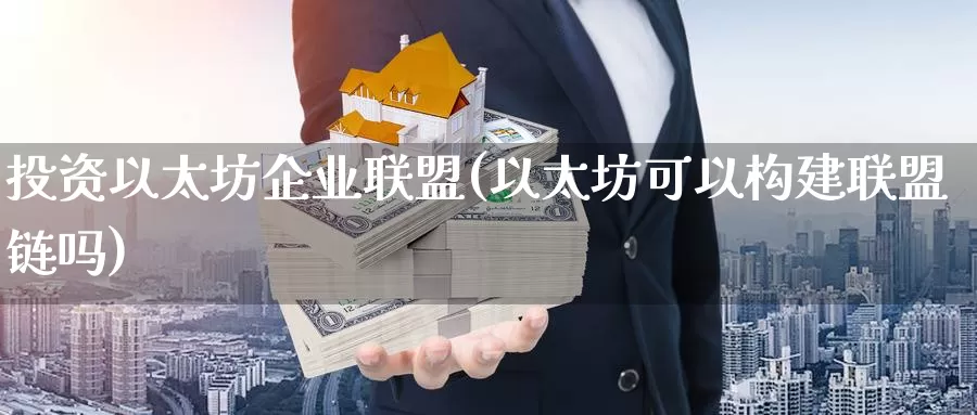 投资以太坊企业联盟(以太坊可以构建联盟链吗)_https://www.baokan.net_币圈行情_第1张