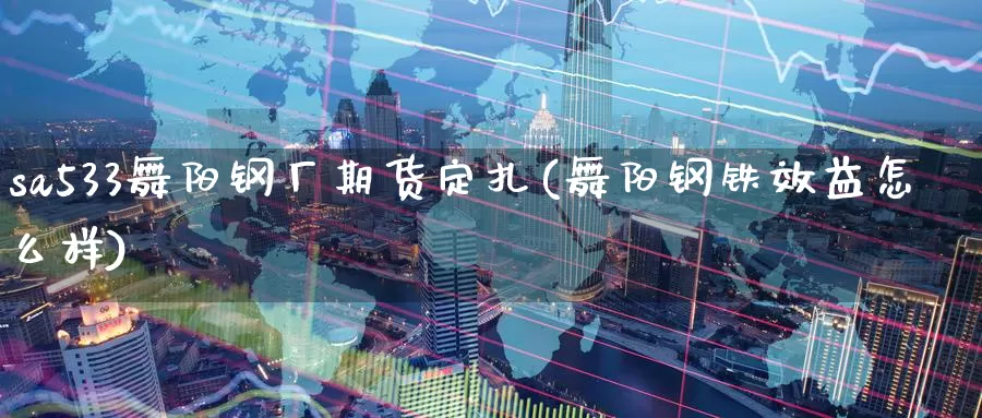 sa533舞阳钢厂期货定扎(舞阳钢铁效益怎么样)_https://www.baokan.net_黄金期货_第1张