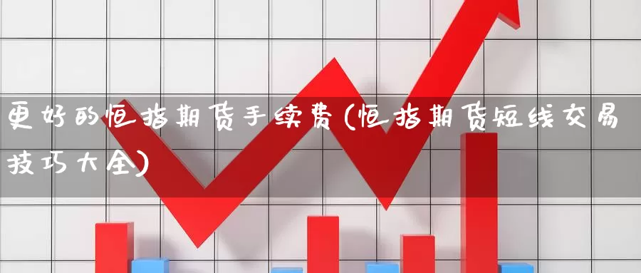 更好的恒指期货手续费(恒指期货短线交易技巧大全)_https://www.baokan.net_期货交易_第1张