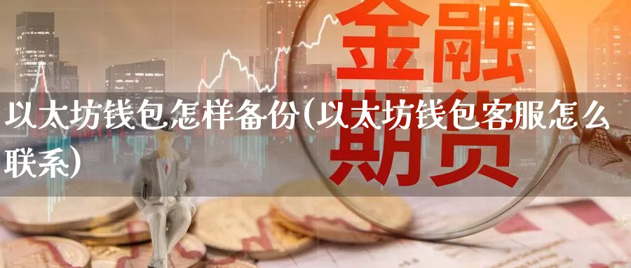 以太坊钱包怎样备份(以太坊钱包客服怎么联系)_https://www.baokan.net_币圈行情_第1张