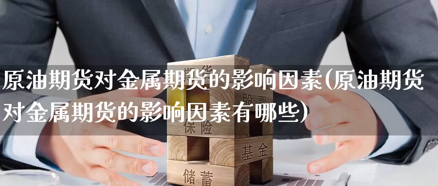 原油期货对金属期货的影响因素(原油期货对金属期货的影响因素有哪些)_https://www.baokan.net_期货交易_第1张