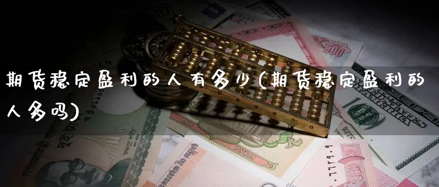 期货稳定盈利的人有多少(期货稳定盈利的人多吗)_https://www.baokan.net_内盘期货_第1张