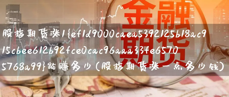 股指期货涨1%能赚多少(股指期货涨一点多少钱)_https://www.baokan.net_黄金期货_第1张