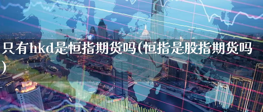 只有hkd是恒指期货吗(恒指是股指期货吗)_期货品种_第1张_宝勘金融网 只有hkd是恒指期货吗(恒指是股指期货吗)_https://www.baokan.net_期货品种_第1张