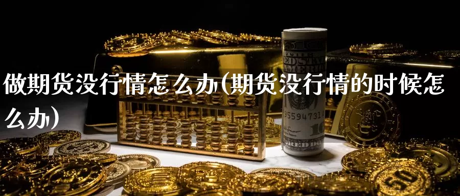 做期货没行情怎么办(期货没行情的时候怎么办)_https://www.baokan.net_黄金期货_第1张