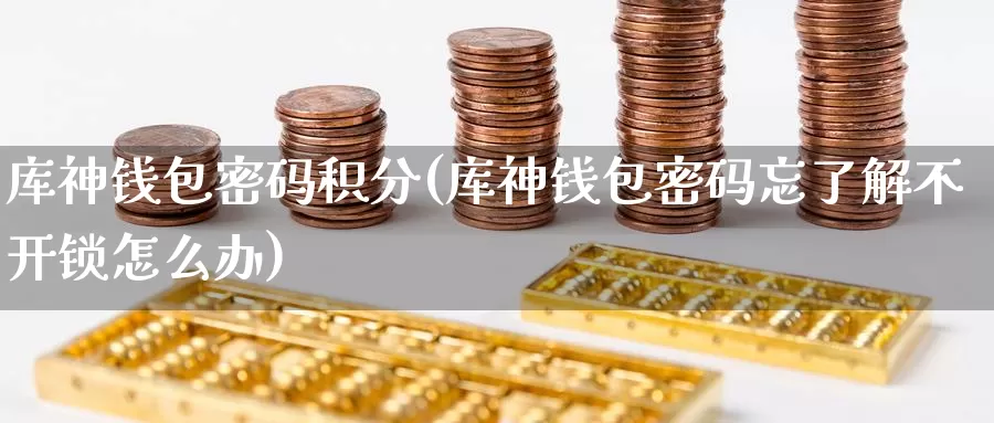 库神钱包密码积分(库神钱包密码忘了解不开锁怎么办)_https://www.baokan.net_币圈行情_第1张