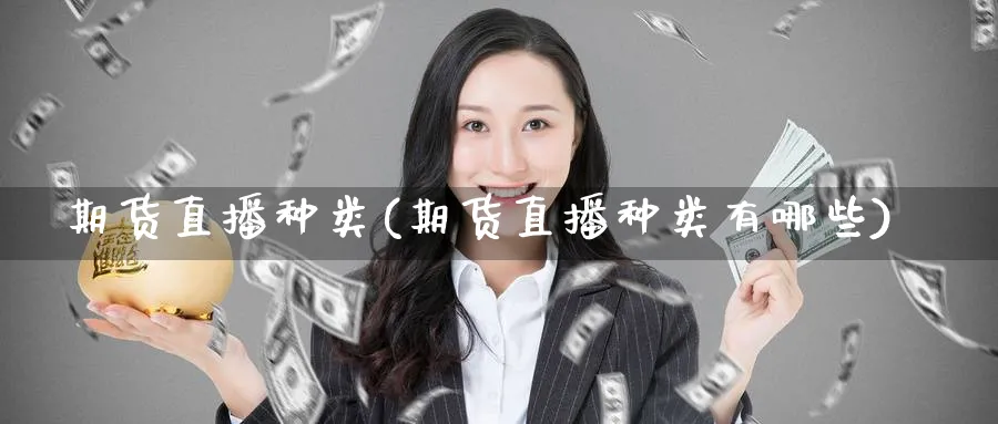期货直播种类(期货直播种类有哪些)_https://www.baokan.net_国际期货_第1张