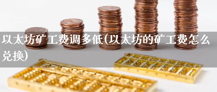 以太坊矿工费调多低(以太坊的矿工费怎么兑换)_https://www.baokan.net_币圈行情_第1张