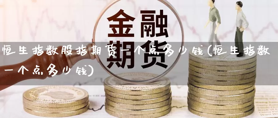 恒生指数股指期货一个点多少钱(恒生指数一个点多少钱)_https://www.baokan.net_恒指期货_第1张