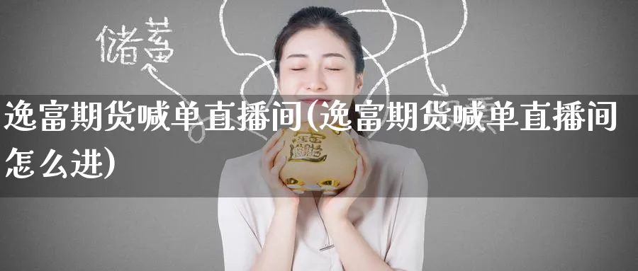 逸富期货喊单直播间(逸富期货喊单直播间怎么进)_https://www.baokan.net_纳指期货_第1张