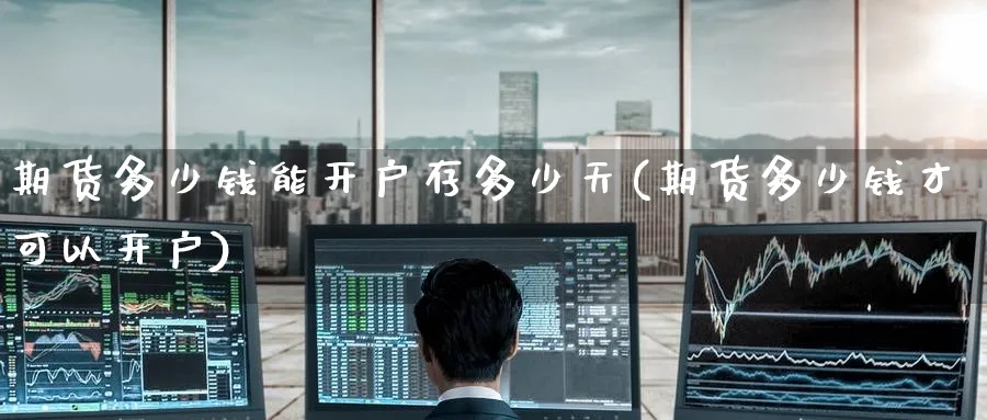 期货多少钱能开户存多少天(期货多少钱才可以开户)_https://www.baokan.net_纳指期货_第1张