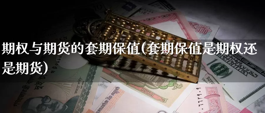 期权与期货的套期保值(套期保值是期权还是期货)_期货交易_第1张_宝勘金融网 期权与期货的套期保值(套期保值是期权还是期货)_https://www.baokan.net_期货交易_第1张