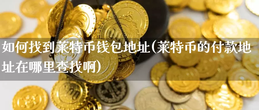 如何找到莱特币钱包地址(莱特币的付款地址在哪里查找啊)_https://www.baokan.net_币圈行情_第1张