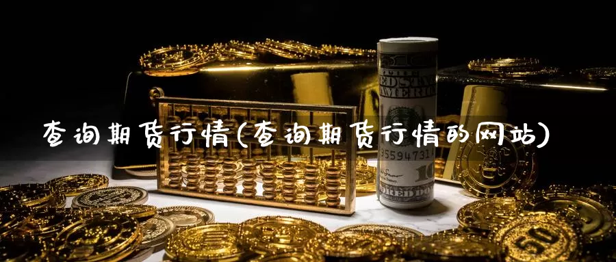 查询期货行情(查询期货行情的网站)_https://www.baokan.net_期货行情_第1张