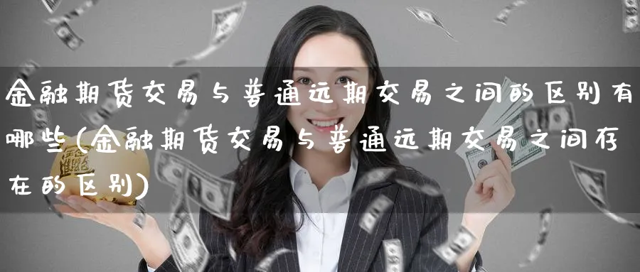 金融期货交易与普通远期交易之间的区别有哪些(金融期货交易与普通远期交易之间存在的区别)_https://www.baokan.net_黄金期货_第1张