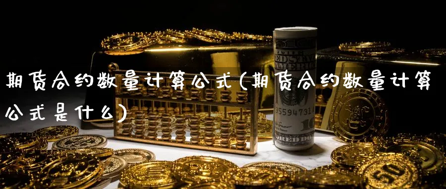 期货合约数量计算公式(期货合约数量计算公式是什么)_https://www.baokan.net_期货百科_第1张