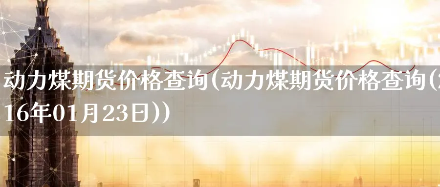 动力煤期货价格查询(动力煤期货价格查询(2016年01月23日))_https://www.baokan.net_纳指期货_第1张