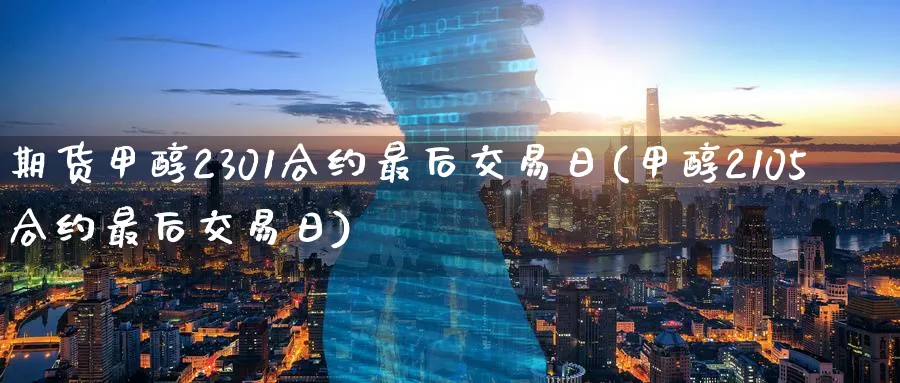 期货甲醇2301合约最后交易日(甲醇2105合约最后交易日)_https://www.baokan.net_国际期货_第1张