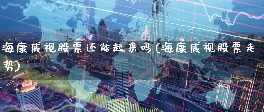 海康威视股票还能起来吗(海康威视股票走势)_https://www.baokan.net_币圈行情_第1张