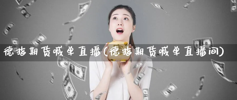 德指期货喊单直播(德指期货喊单直播间)_https://www.baokan.net_内盘期货_第1张