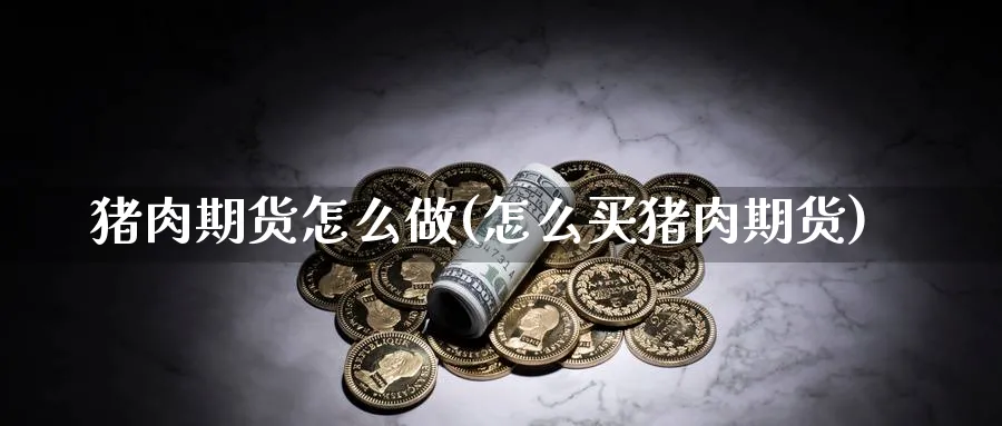 猪肉期货怎么做(怎么买猪肉期货)_https://www.baokan.net_股指期货_第1张