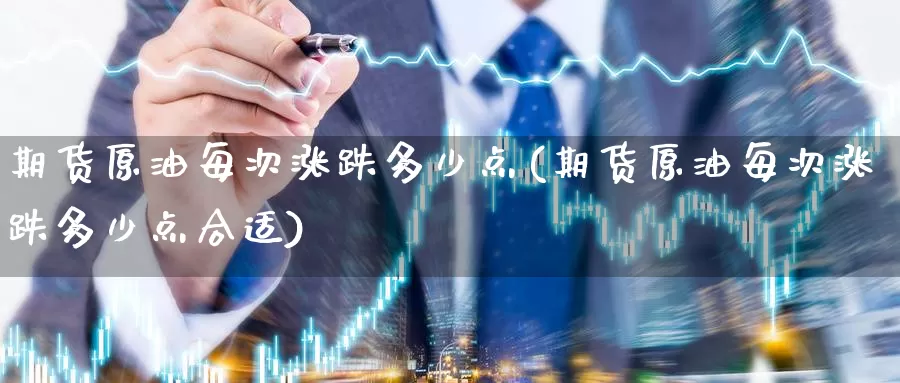 期货原油每次涨跌多少点(期货原油每次涨跌多少点合适)_https://www.baokan.net_期货百科_第1张