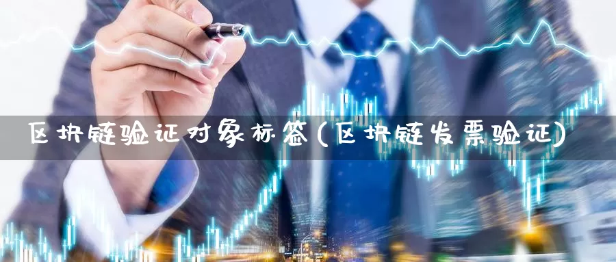 区块链验证对象标签(区块链发票验证)_https://www.baokan.net_币圈行情_第1张