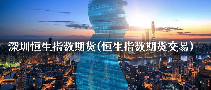 深圳恒生指数期货(恒生指数期货交易)_期货喊单_第1张_宝勘金融网 深圳恒生指数期货(恒生指数期货交易)_https://www.baokan.net_期货喊单_第1张