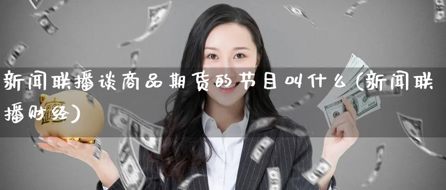 新闻联播谈商品期货的节目叫什么(新闻联播财经)_https://www.baokan.net_期货培训_第1张
