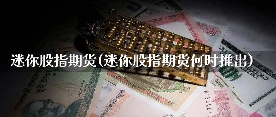 迷你股指期货(迷你股指期货何时推出)_https://www.baokan.net_股指期货_第1张