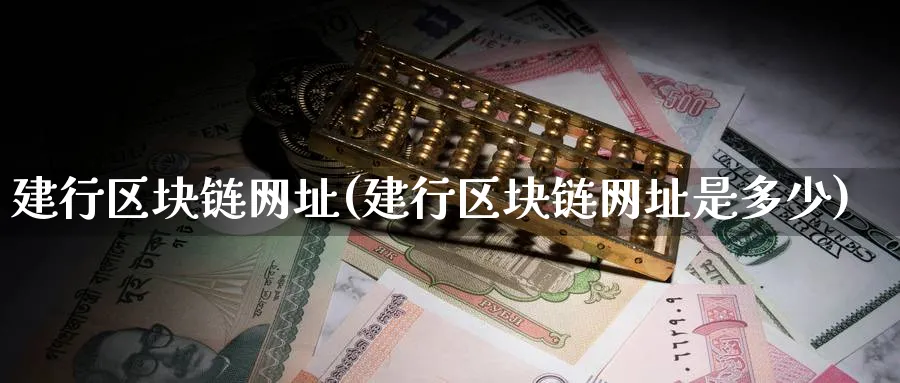 建行区块链网址(建行区块链网址是多少)_https://www.baokan.net_币圈行情_第1张