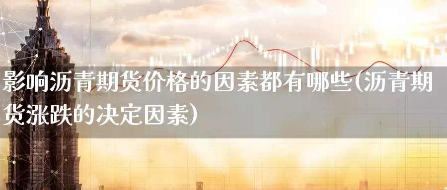 影响沥青期货价格的因素都有哪些(沥青期货涨跌的决定因素)_https://www.baokan.net_币圈行情_第1张