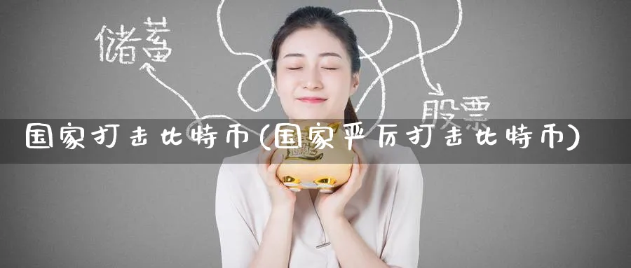 国家打击比特币(国家严厉打击比特币)_https://www.baokan.net_币圈行情_第1张