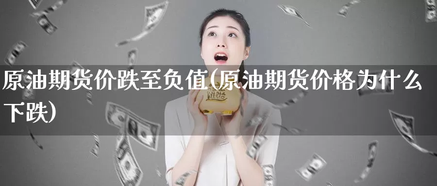 原油期货价跌至负值(原油期货价格为什么下跌)_https://www.baokan.net_期货入门_第1张