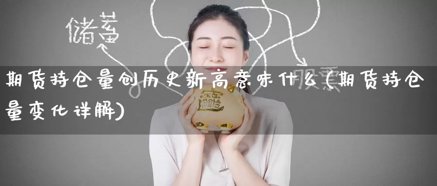 期货持仓量创历史新高意味什么(期货持仓量变化详解)_期货行情_第1张_宝勘金融网 期货持仓量创历史新高意味什么(期货持仓量变化详解)_https://www.baokan.net_期货行情_第1张