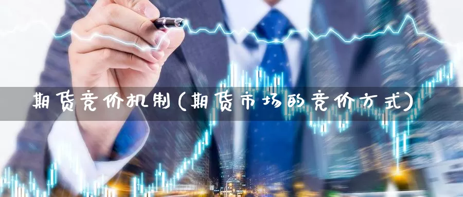 期货竞价机制(期货市场的竞价方式)_https://www.baokan.net_期货平台_第1张