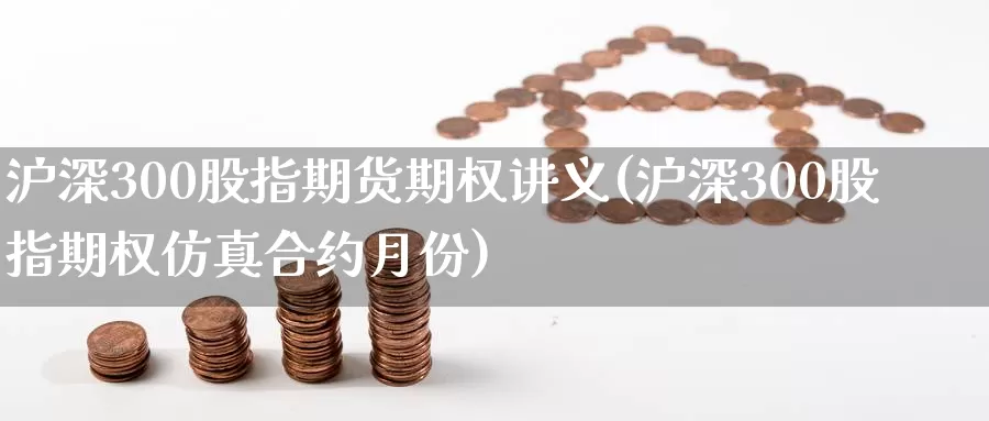 沪深300股指期货期权讲义(沪深300股指期权仿真合约月份)_期货交易_第1张_宝勘金融网 沪深300股指期货期权讲义(沪深300股指期权仿真合约月份)_https://www.baokan.net_期货交易_第1张