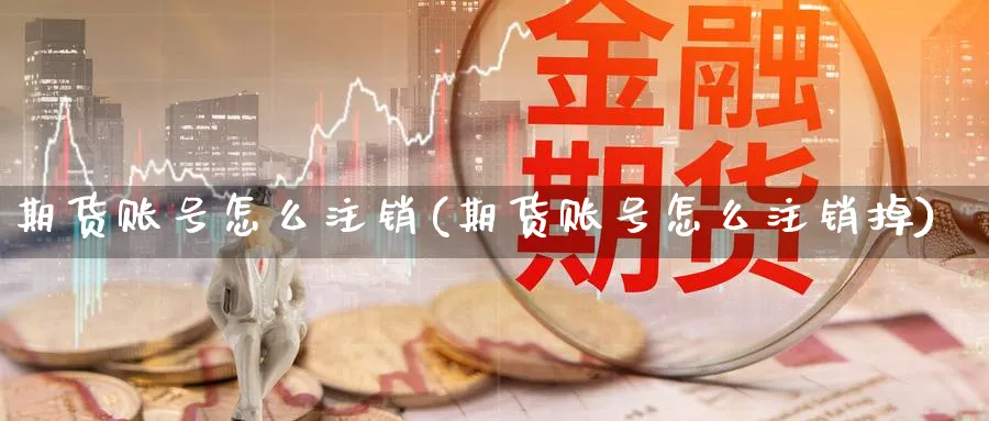 期货账号怎么注销(期货账号怎么注销掉)_https://www.baokan.net_期货公司_第1张