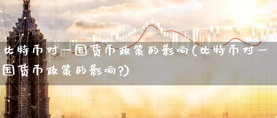 比特币对一国货币政策的影响(比特币对一国货币政策的影响?)_https://www.baokan.net_期货培训_第1张