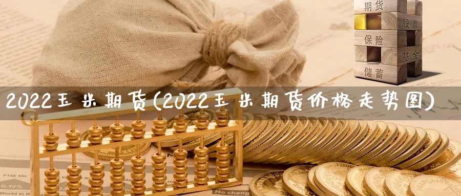 2022玉米期货(2022玉米期货价格走势图)_https://www.baokan.net_期货平台_第1张