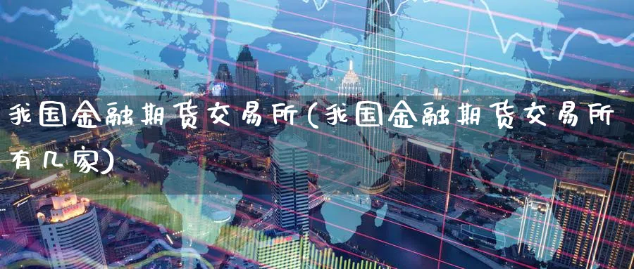 我国金融期货交易所(我国金融期货交易所有几家)_https://www.baokan.net_纳指期货_第1张