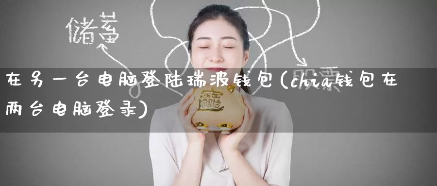 在另一台电脑登陆瑞波钱包(chia钱包在两台电脑登录)_https://www.baokan.net_币圈行情_第1张