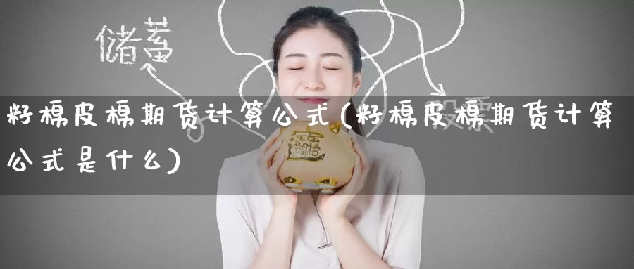 籽棉皮棉期货计算公式(籽棉皮棉期货计算公式是什么)_https://www.baokan.net_期货行情_第1张