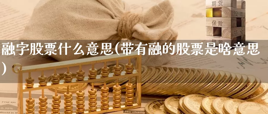 融字股票什么意思(带有融的股票是啥意思)_期货技术_第1张_宝勘金融网 融字股票什么意思(带有融的股票是啥意思)_https://www.baokan.net_期货技术_第1张
