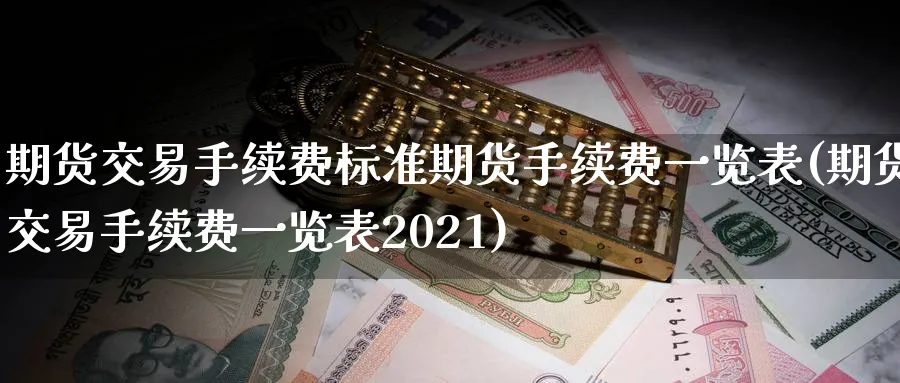 期货交易手续费标准期货手续费一览表(期货交易手续费一览表2021)_https://www.baokan.net_期货分析_第1张