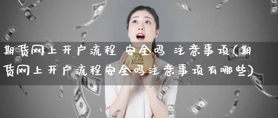 期货网上开户流程 安全吗 注意事项(期货网上开户流程安全吗注意事项有哪些)_https://www.baokan.net_恒指期货_第1张