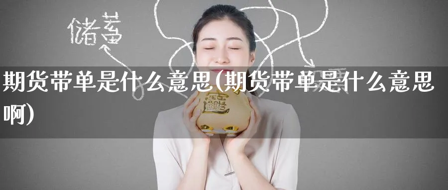 期货带单是什么意思(期货带单是什么意思啊)_https://www.baokan.net_期货技术_第1张