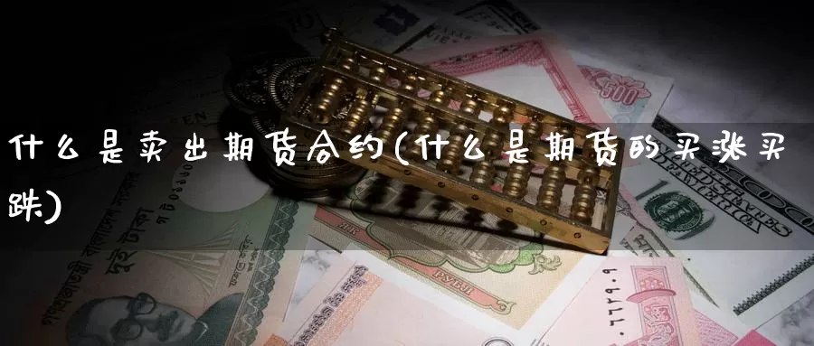 什么是卖出期货合约(什么是期货的买涨买跌)_https://www.baokan.net_股指期货_第1张