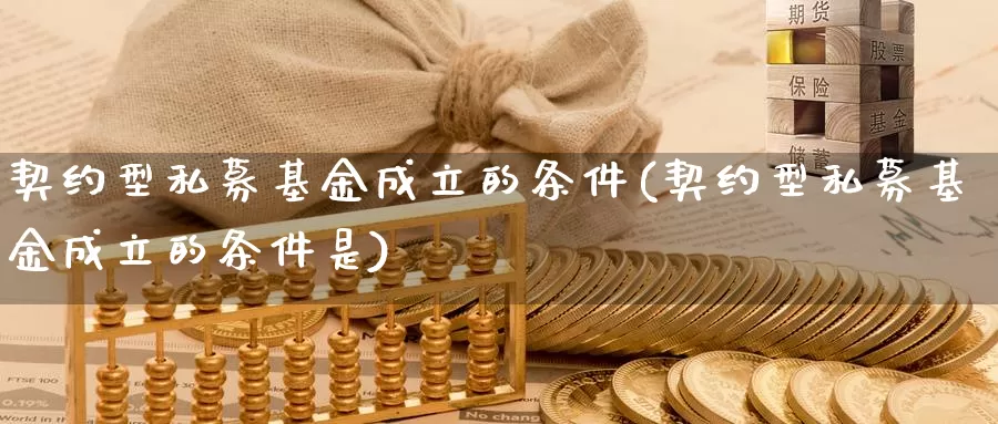 契约型私募基金成立的条件(契约型私募基金成立的条件是)_https://www.baokan.net_币圈行情_第1张