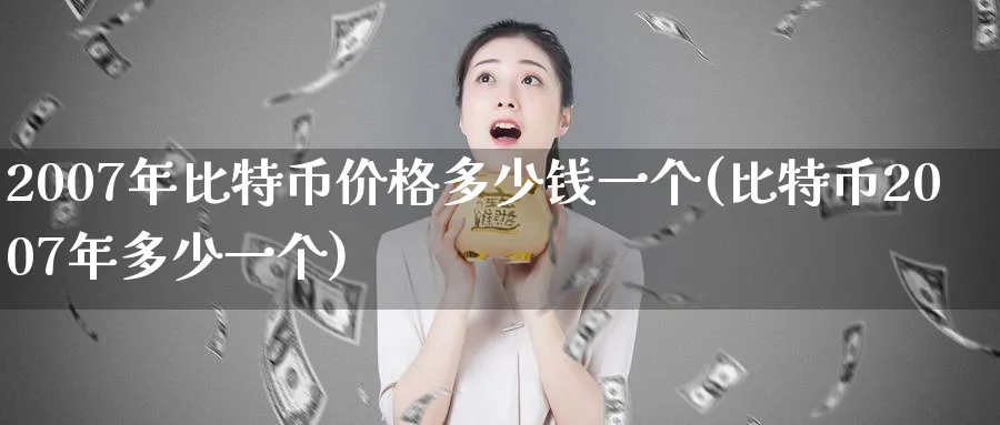 2007年比特币价格多少钱一个(比特币2007年多少一个)_https://www.baokan.net_期货技术_第1张